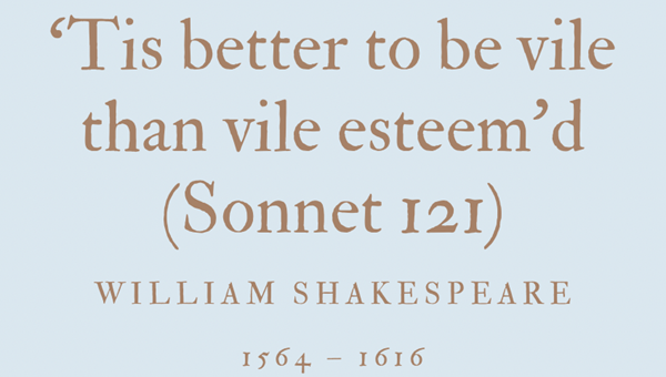 ‘TIS BETTER TO BE VILE THAN VILE ESTEEM’D (SONNET 121) - WILLIAM SHAKESPEARE