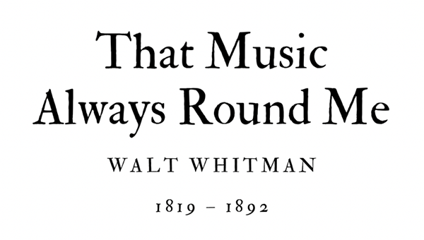 THAT MUSIC ALWAYS ROUND ME - WALT WHITMAN