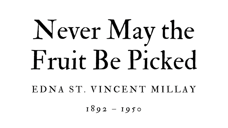 NEVER MAY THE FRUIT BE PICKED - EDNA ST. VINCENT MILLAY