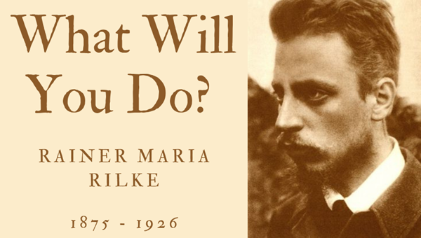 WHAT WILL YOU DO? - RAINER MARIA RILKE - Friendz10