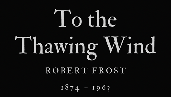 TO THE THAWING WIND - ROBERT FROST
