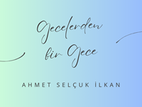 "GECELERDEN BİR GECE" -AHMET SELÇUK İLKAN