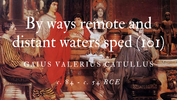 BY WAYS REMOTE AND DISTANT WATERS SPED (101) - GAIUS VALERIUS CATULLUS - Friendz10