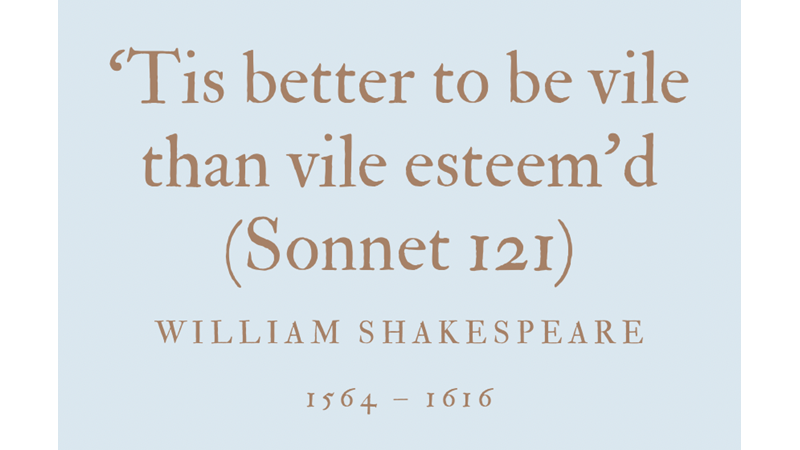 ‘TIS BETTER TO BE VILE THAN VILE ESTEEM’D (SONNET 121) - WILLIAM SHAKESPEARE