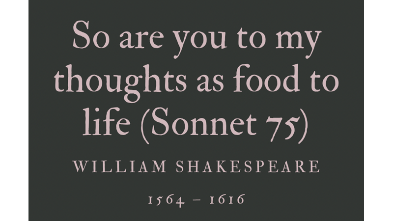 SO ARE YOU TO MY THOUGHTS AS FOOD TO LIFE (SONNET 75) - WILLIAM SHAKESPEARE