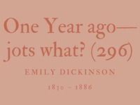 ONE YEAR AGO—JOTS WHAT? (296) - EMILY DICKINSON