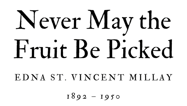 NEVER MAY THE FRUIT BE PICKED - EDNA ST. VINCENT MILLAY