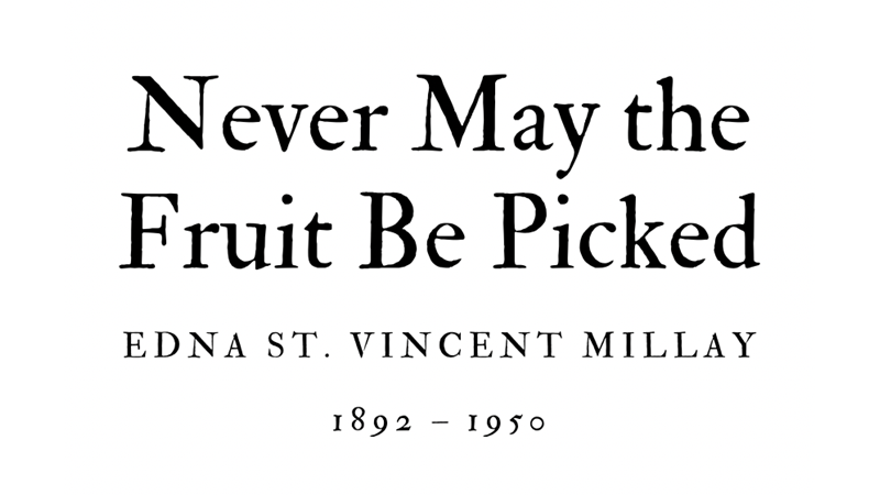 NEVER MAY THE FRUIT BE PICKED - EDNA ST. VINCENT MILLAY