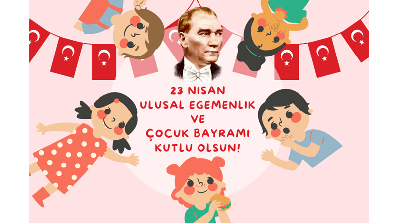 23 NİSAN ULUSAL EGEMENLİK VE ÇOCUK BAYRAMIMIZ KUTLU OLSUN!