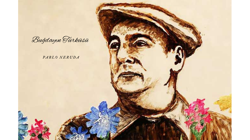"BUĞDAYIN TÜRKÜSÜ" -PABLO NERUDA