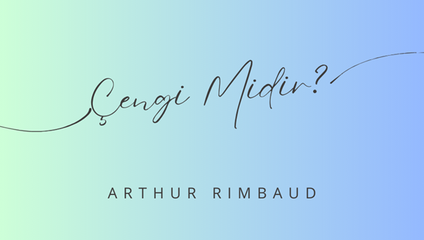 "ÇENGİ MİDİR?" -ARTHUR RIMBAUD