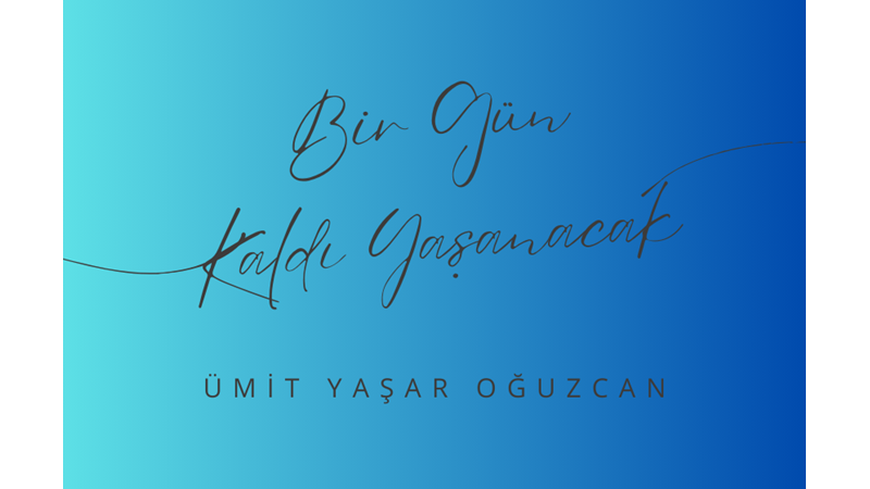 "BİR GÜN KALDI YAŞANACAK" -ÜMİT YAŞAR OĞUZCAN