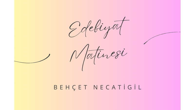 "EDEBİYAT MATİNESİ" -BEHÇET NECATİGİL