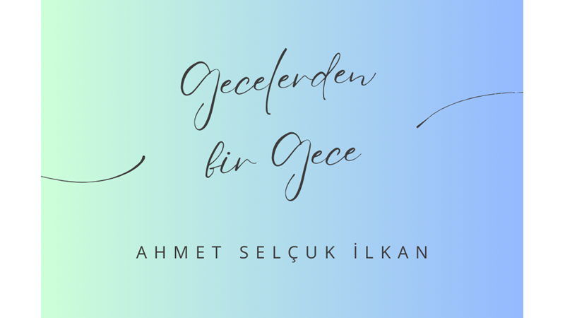 "GECELERDEN BİR GECE" -AHMET SELÇUK İLKAN
