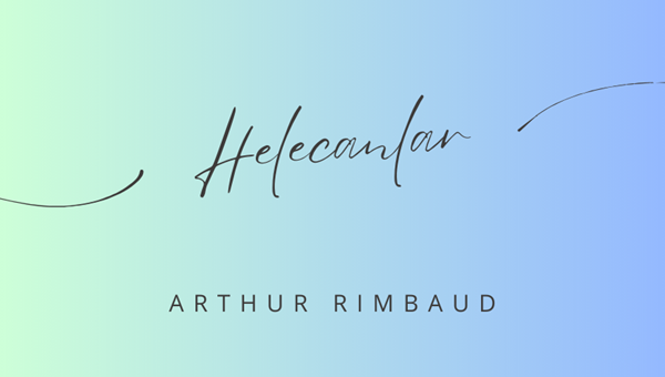"HELECANLAR" -ARTHUR RIMBAUD