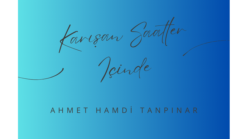 "KARIŞAN SAATLER İÇİNDE" -AHMET HAMDİ TANPINAR