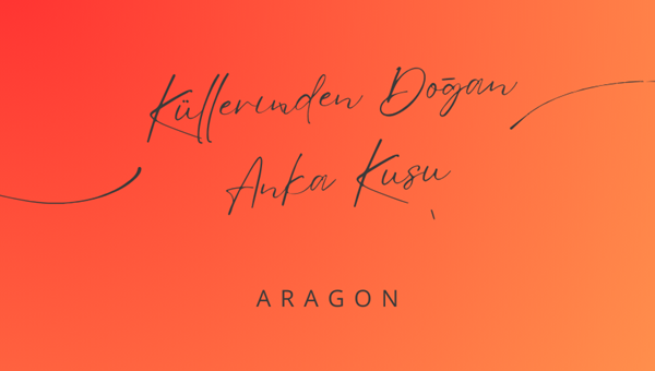 "KÜLLERİNDEN DOĞAN ANKA KUŞU" - ARAGON
