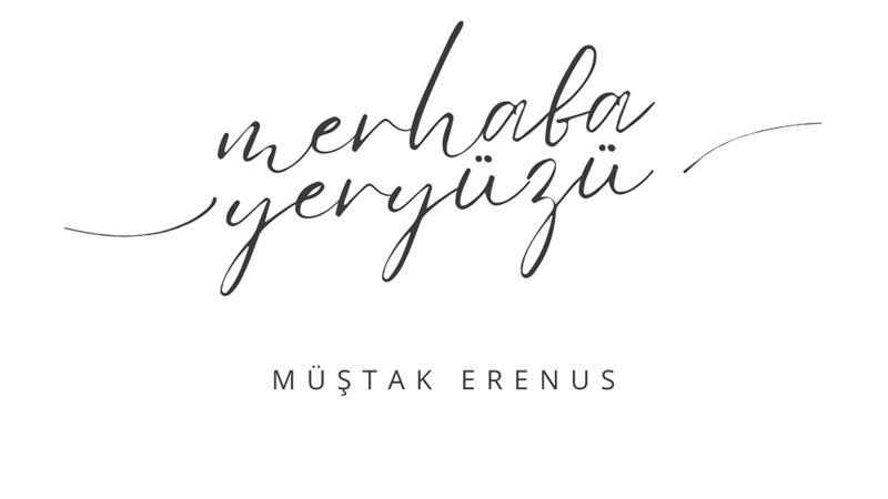 "MERHABA YERYÜZÜ" -MÜŞTAK ERENUS