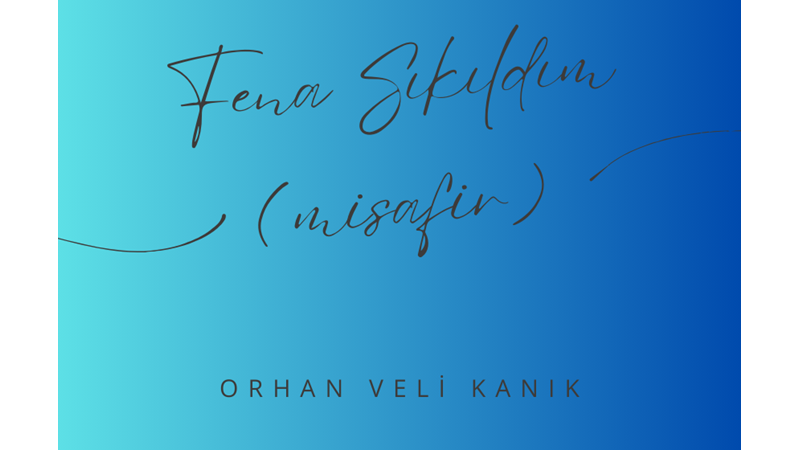 "FENA SIKILDIM (MİSAFİR)" -ORHAN VELİ KANIK