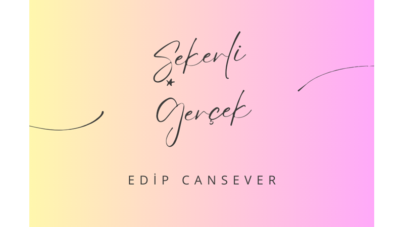 "ŞEKERLİ GERÇEK" -EDİP CANSEVER