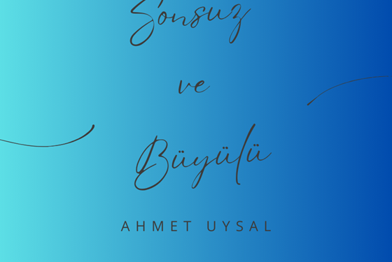 "SONSUZ VE BÜYÜLÜ" -AHMET UYSAL