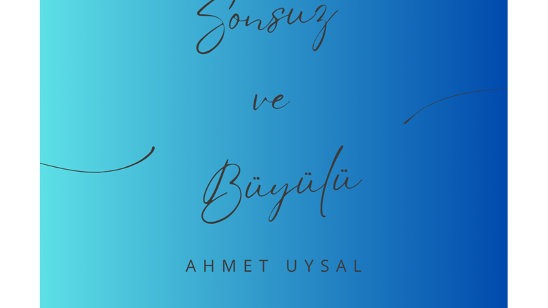 "SONSUZ VE BÜYÜLÜ" -AHMET UYSAL